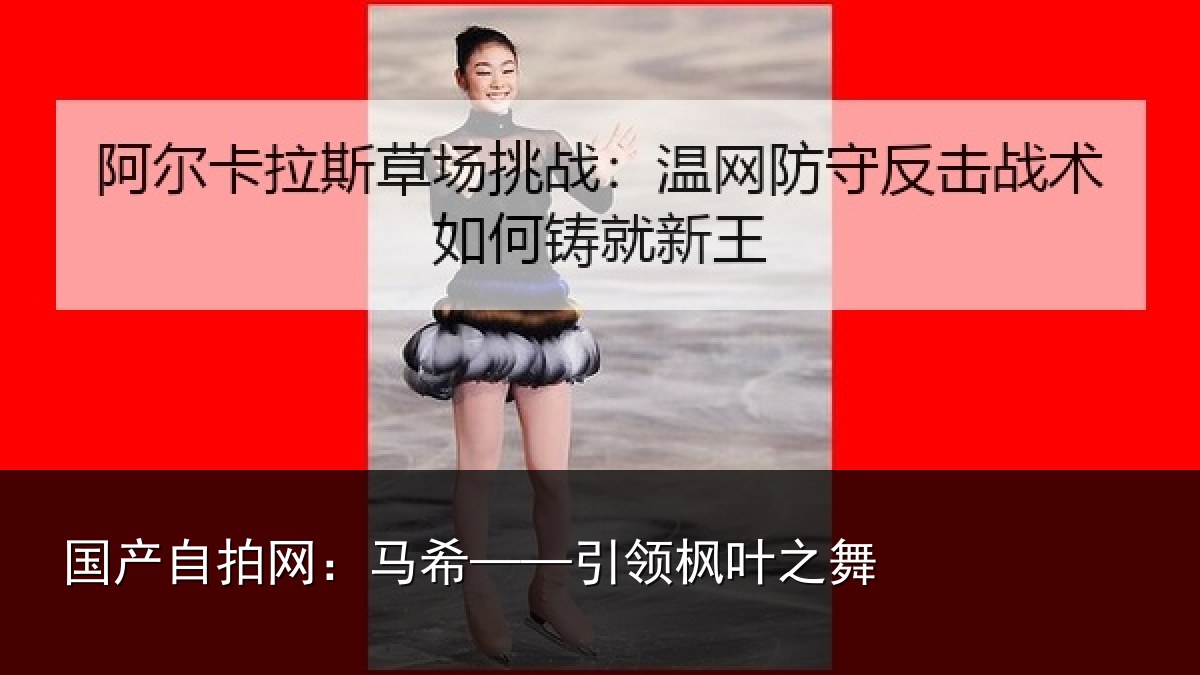 国产自拍网：马希——引领枫叶之舞
