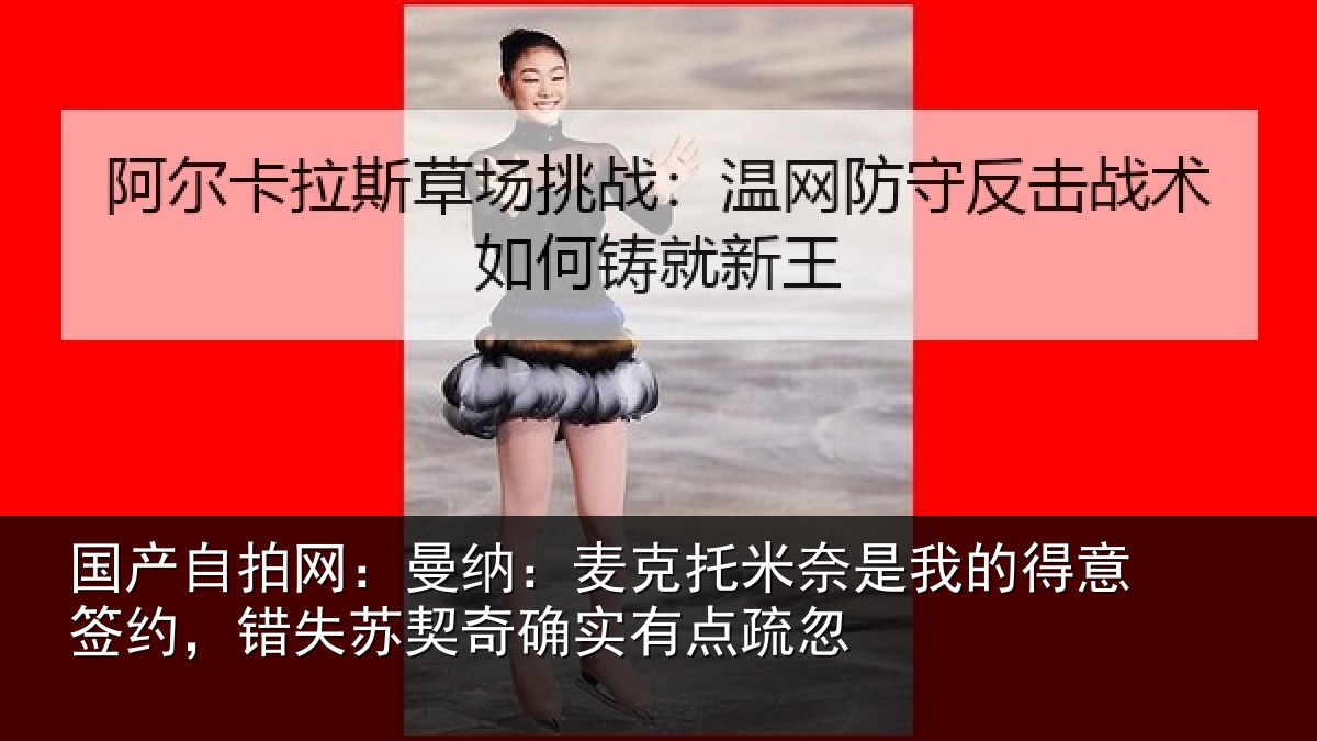 国产自拍网：曼纳相关情况得意相关情况实有点疏忽
