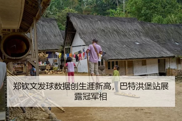 郑钦文发球数据创生涯新高，巴特洪堡站展露冠军相