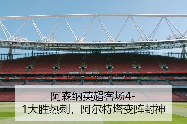 阿森纳英超客场4-1大胜热刺，阿尔特塔变阵封神