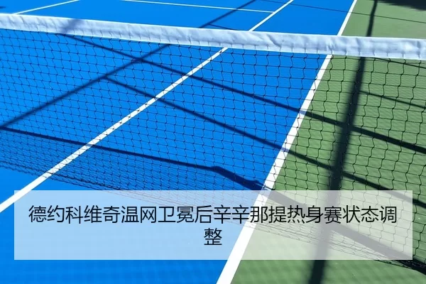 德约科维奇温网卫冕后辛辛那提热身赛状态调整