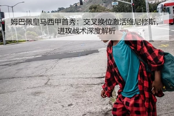姆巴佩皇马西甲首秀：交叉换位激活维尼修斯，进攻战术深度解析