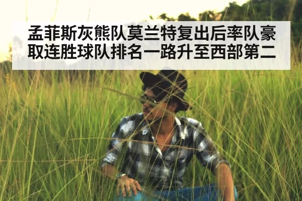 孟菲斯灰熊队莫兰特复出后率队豪取连胜球队排名一路升至西部第二