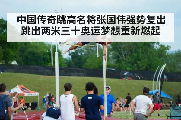 中国传奇跳高名将张国伟强势复出跳出两米三十奥运梦想重新燃起